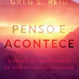 Penso e Acontece: o Poder de Transformar as Suas Ideias em Realidade