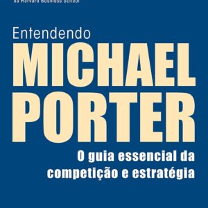 Entendendo Michael Porter: o Guia Essencial da Competição e Estratégia