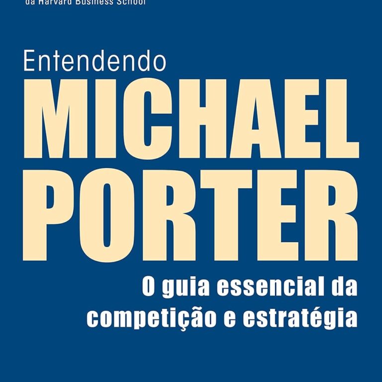 Entendendo Michael Porter: o Guia Essencial da Competição e Estratégia